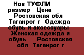 Нов ТУФЛИ 37-38.5 размер › Цена ­ 1 200 - Ростовская обл., Таганрог г. Одежда, обувь и аксессуары » Женская одежда и обувь   . Ростовская обл.,Таганрог г.